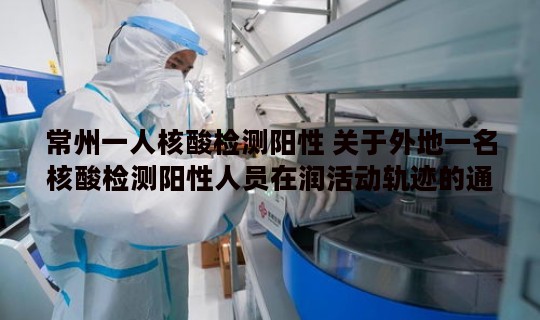 常州一人核酸检测阳性 关于外地一名核酸检测阳性人员在润活动轨迹的通告
