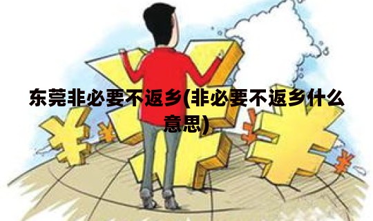 东莞非必要不返乡(非必要不返乡什么意思)