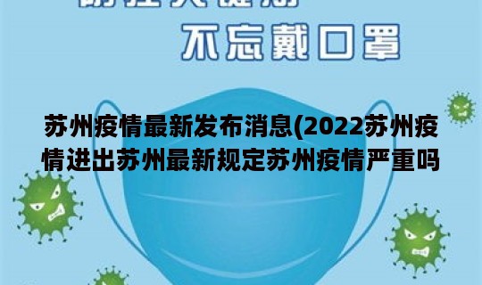 苏州疫情最新发布消息(2022苏州疫情进出苏州最新规定苏州疫情严重吗能不能去)