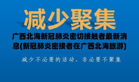 广西北海新冠肺炎密切接触者最新消息(新冠肺炎密接者在广西北海旅游)