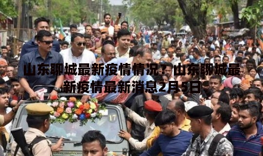 山东聊城最新疫情情况？山东聊城最新疫情最新消息2月5日