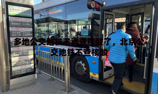 多地公交地铁不再查核酸了，北京公交地铁不查核酸