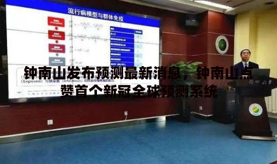 钟南山发布预测最新消息，钟南山点赞首个新冠全球预测系统