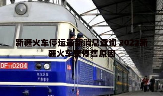 新疆火车停运最新消息查询 2022新疆火车票停售原因