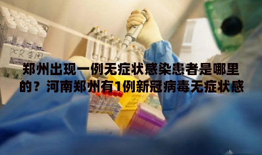 郑州出现一例无症状感染患者是哪里的？河南郑州有1例新冠病毒无症状感染者复阳