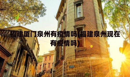 福建厦门泉州有疫情吗(福建泉州现在有疫情吗)