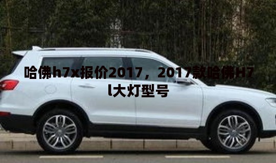 哈佛h7x报价2017，2017款哈佛H7l大灯型号