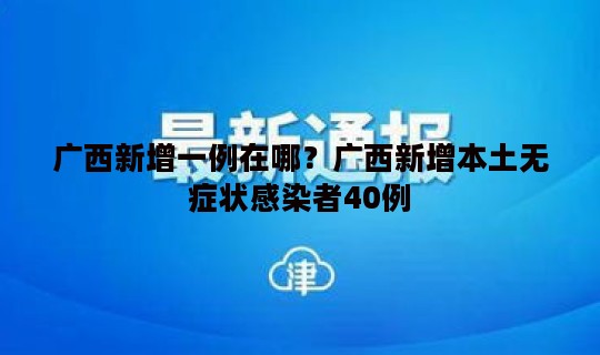 广西新增一例在哪？广西新增本土无症状感染者40例