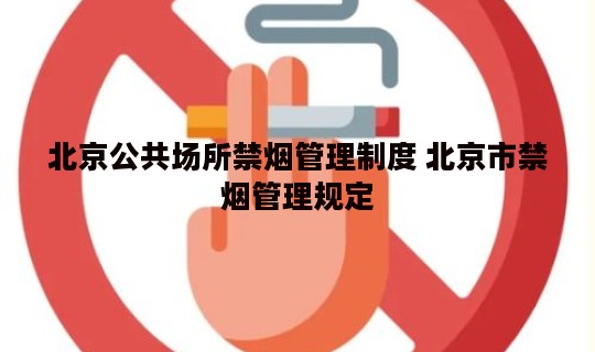 北京公共场所禁烟管理制度 北京市禁烟管理规定