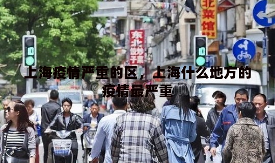 上海疫情严重的区，上海什么地方的疫情最严重