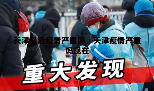 天津最近疫情严重吗，天津疫情严重吗现在