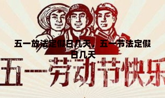 五一放法定假日几天，五一节法定假日几天