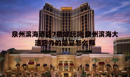 泉州滨海酒店7楼好玩吗 泉州滨海大酒店办的婚宴怎么样