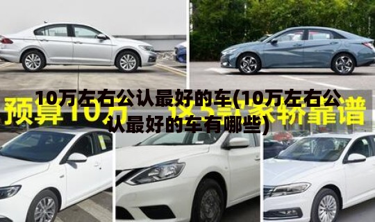 10万左右公认最好的车(10万左右公认最好的车有哪些)
