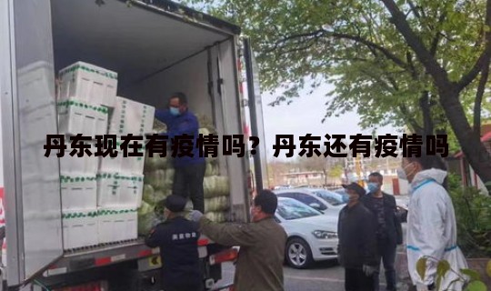 丹东现在有疫情吗？丹东还有疫情吗