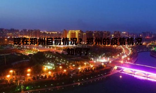 现在郑州目前情况？郑州的疫情情况如何了