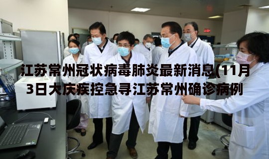江苏常州冠状病毒肺炎最新消息(11月3日大庆疾控急寻江苏常州确诊病例轨迹相同人员)
