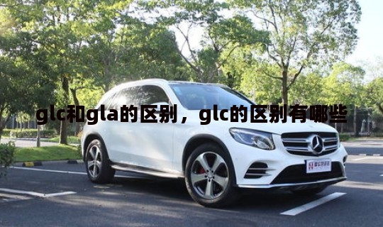 glc和gla的区别，glc的区别有哪些