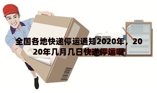 全国各地快递停运通知2020年，2020年几月几日快递停运啊