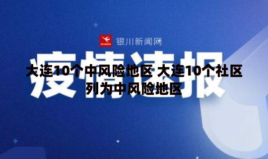 大连10个中风险地区 大连10个社区列为中风险地区