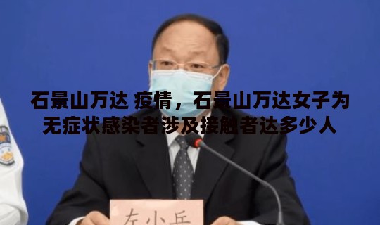 石景山万达 疫情，石景山万达女子为无症状感染者涉及接触者达多少人