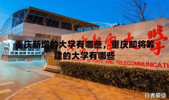 重庆新增的大学有哪些，重庆即将筹建的大学有哪些