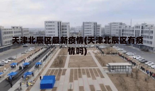天津北辰区最新疫情(天津北辰区有疫情吗)