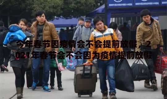 今年春节因疫情会不会提前放假，2021年春节会不会因为疫情提前放假