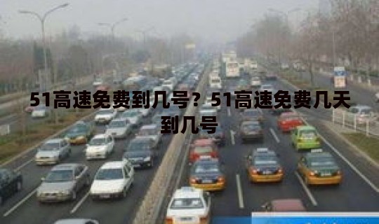 51高速免费到几号？51高速免费几天到几号