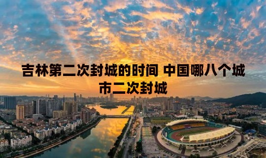 吉林第二次封城的时间 中国哪八个城市二次封城