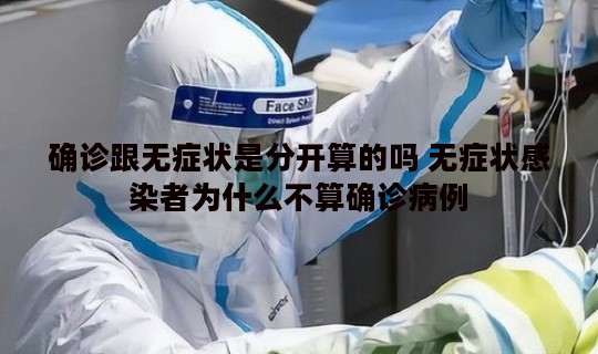 确诊跟无症状是分开算的吗 无症状感染者为什么不算确诊病例