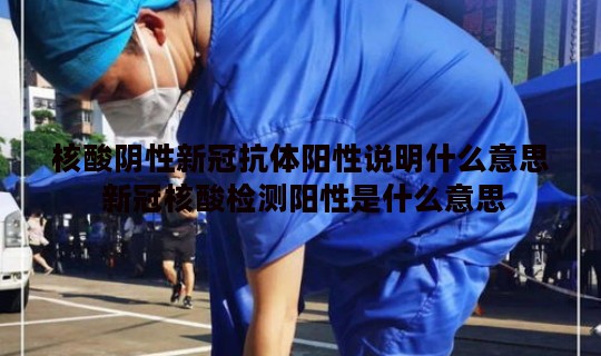 核酸阴性新冠抗体阳性说明什么意思 新冠核酸检测阳性是什么意思