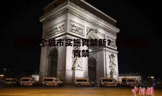 法国多个城市实施宵禁新？巴黎实施宵禁
