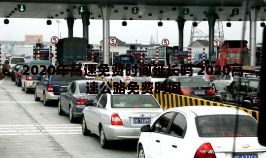 2020年高速免费时间延长吗 2020高速公路免费时间