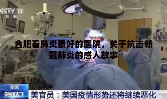 合肥看肺炎最好的医院，关于抗击新冠肺炎的感人故事