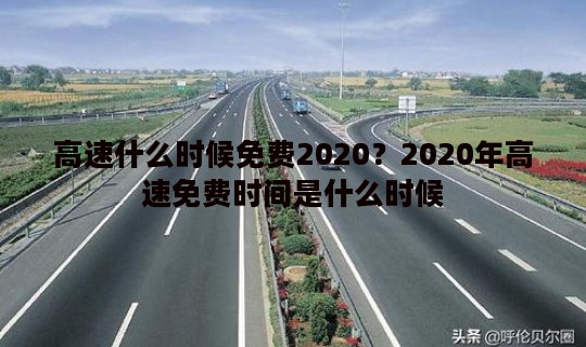 高速什么时候免费2020？2020年高速免费时间是什么时候