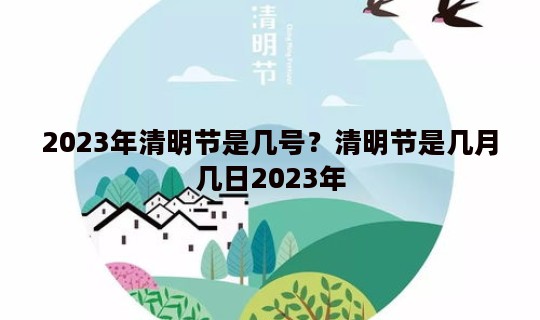 2023年清明节是几号？清明节是几月几日2023年