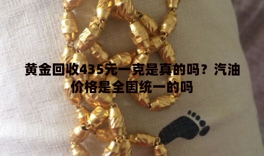 黄金回收435元一克是真的吗？汽油价格是全国统一的吗