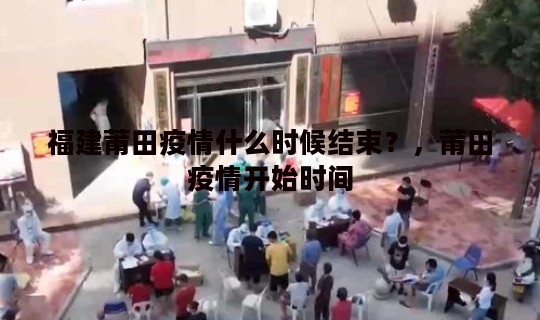 福建莆田疫情什么时候结束？，莆田疫情开始时间