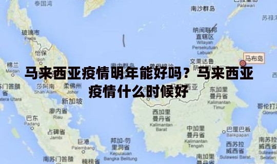 马来西亚疫情明年能好吗？马来西亚疫情什么时候好
