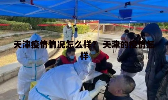 天津疫情情况怎么样？ 天津的疫情怎样