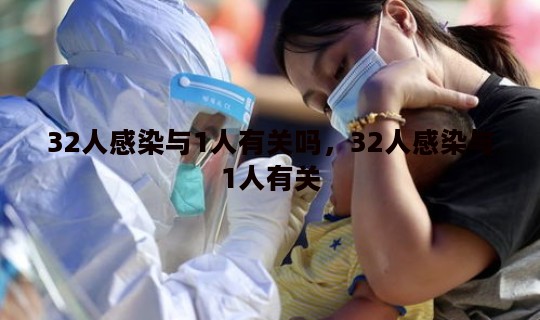 32人感染与1人有关吗	，32人感染与1人有关