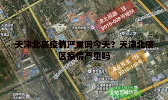天津北辰疫情严重吗今天?天津北辰区疫情严重吗 天津北辰疫情严重吗今天?天津北辰区疫情严重吗