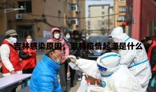 吉林感染原因，吉林疫情起源是什么