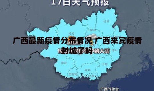 广西最新疫情分布情况 广西来宾疫情封城了吗