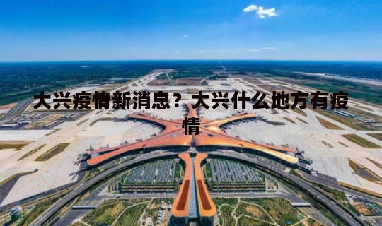 大兴疫情新消息？大兴什么地方有疫情