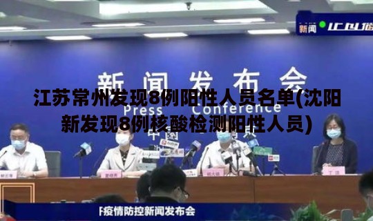 江苏常州发现8例阳性人员名单(沈阳新发现8例核酸检测阳性人员)