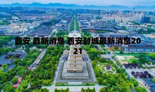 西安 最新消息 西安封城最新消息2021