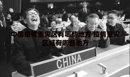 中国疫情重灾区有哪些地方 疫情重灾区域有哪些地方