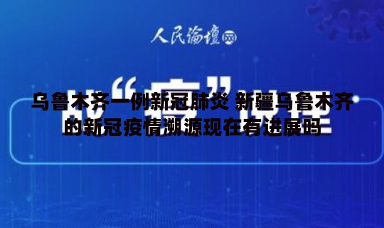 乌鲁木齐一例新冠肺炎 新疆乌鲁木齐的新冠疫情溯源现在有进展吗